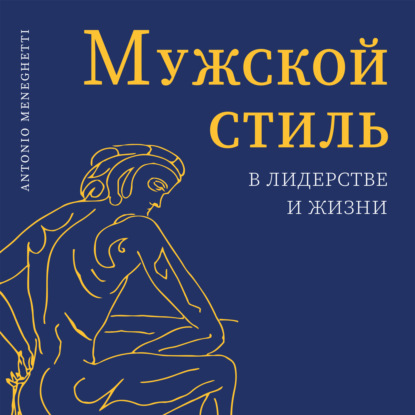 Мужской стиль в лидерстве и жизни — Антонио Менегетти