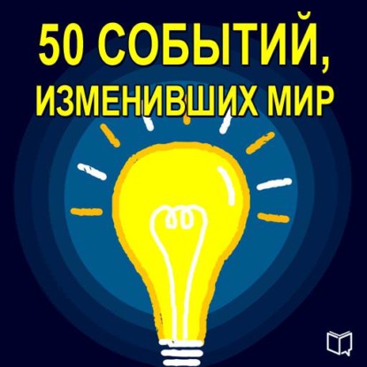 50 событий, изменивших мир — Коллектив авторов