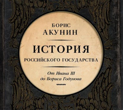 Между Азией и Европой. История Российского государства. От Ивана III до Бориса Годунова — Борис Акунин