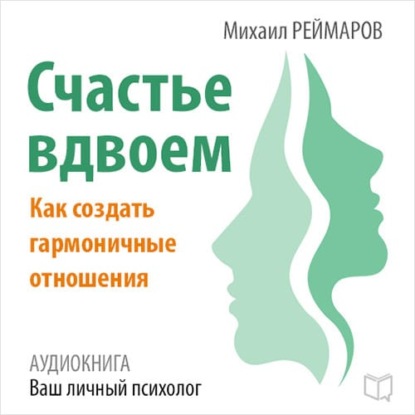 Счастье вдвоём. Как создать гармоничные отношения — Михаил Реймаров