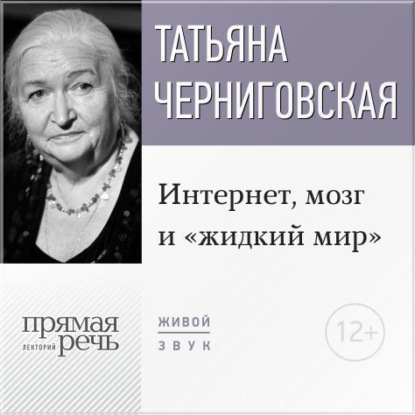Лекция «Интернет, мозг и „жидкий мир“» — Т. В. Черниговская