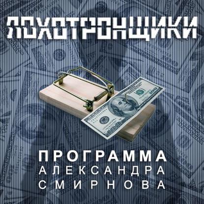 Аудиопрограмма «Лохотронщики» выпуски 07-12 — Александр Смирнов
