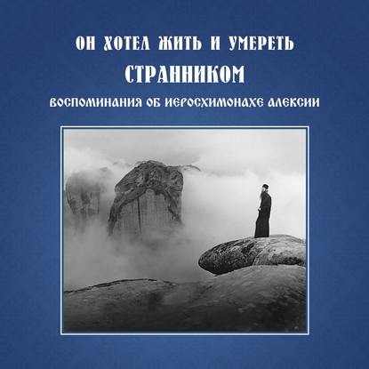 Он хотел жить и умереть странником. Воспоминания об иеросхимонахе Алексии — Монахиня Иулиания