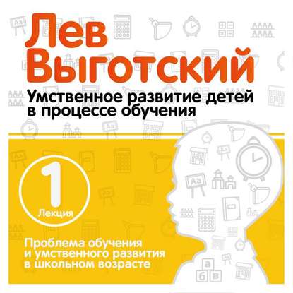 Лекция 1 «Проблема обучения и умственного развития в школьном возрасте» — Лев Семенович Выготский