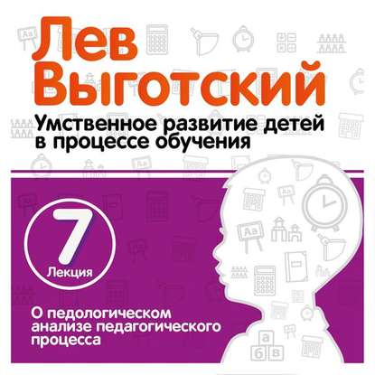 Лекция 7 «О педологическом анализе педагогического процесса» — Лев Семенович Выготский