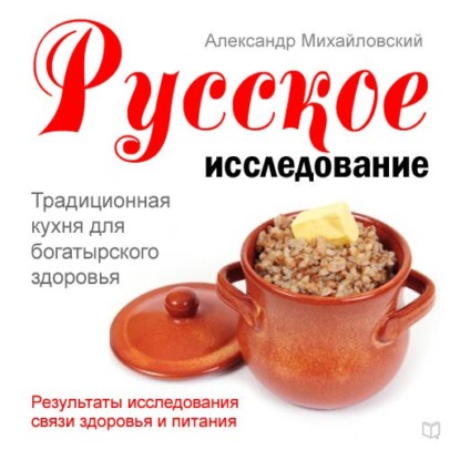 Русское исследование. Традиционная кухня для богатырского здоровья — Александр Михайловский
