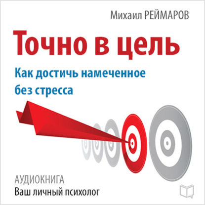 Точно в цель. Как достичь намеченное без стресса — Михаил Реймаров