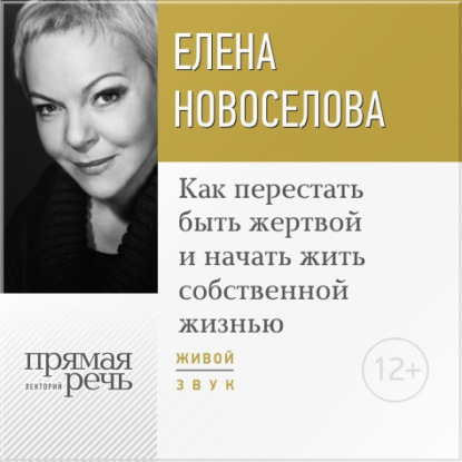 Лекция «Как перестать быть жертвой и начать жить собственной жизнью» — Елена Новоселова