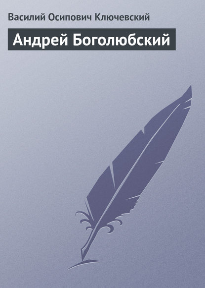 Андрей Боголюбский — Василий Осипович Ключевский