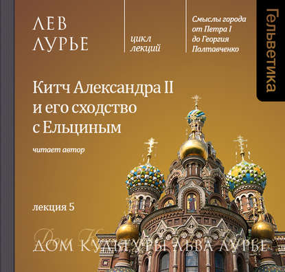 Лекция 5. Китч Александра II и его сходство с Ельциным — Лев Лурье