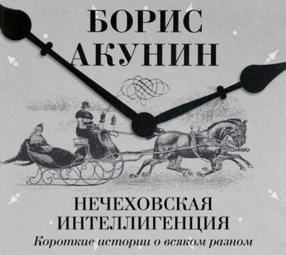 Нечеховская интеллигенция. Короткие истории о всяком разном — Борис Акунин