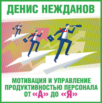 Мотивация и управление продуктивностью персонала от «А» до «Я» — Денис Нежданов