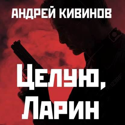 Целую, Ларин — Андрей Кивинов