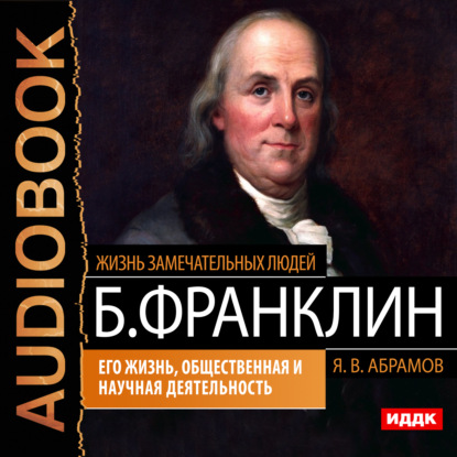 Бенджамин Франклин. Его жизнь, общественная и научная деятельность — Яков Васильевич Абрамов