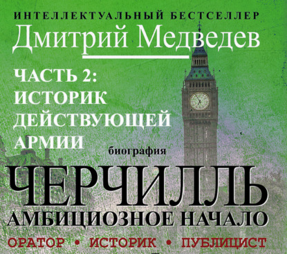 Черчилль. Биография. Часть 2. Историк действующей армии — Дмитрий Медведев