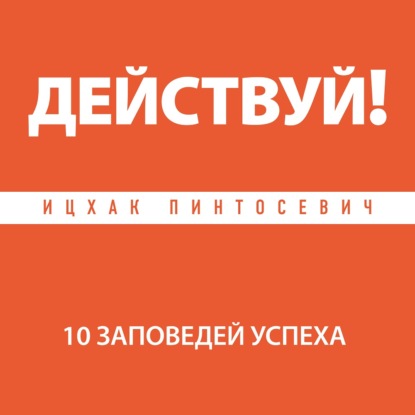 Действуй! 10 заповедей успеха — Ицхак Пинтосевич