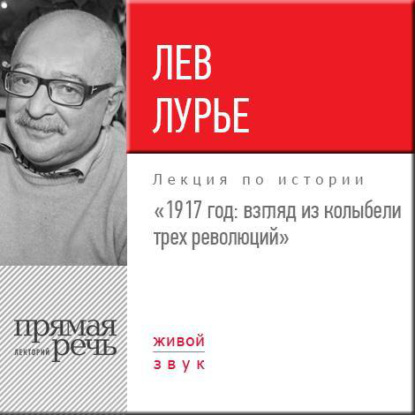 Лекция «1917 год. Взгляд из колыбели трех революций» — Лев Лурье