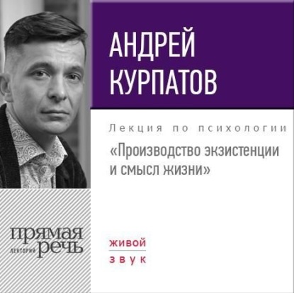 Лекция «Производство экзистенции и смысл жизни» — Андрей Курпатов