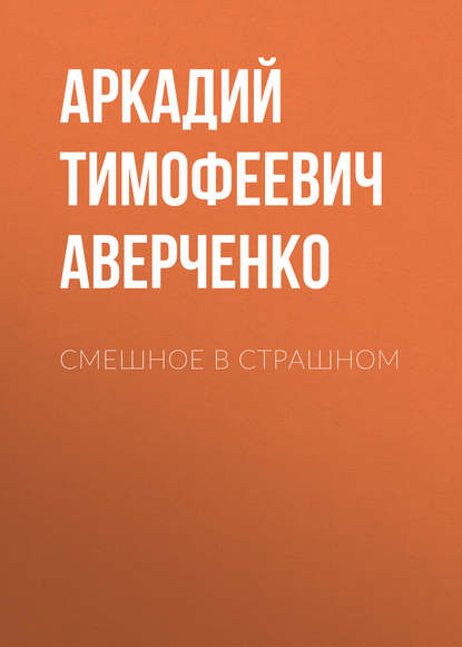 Смешное в страшном — Аркадий Аверченко