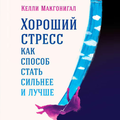 Хороший стресс как способ стать сильнее и лучше — Келли Макгонигал