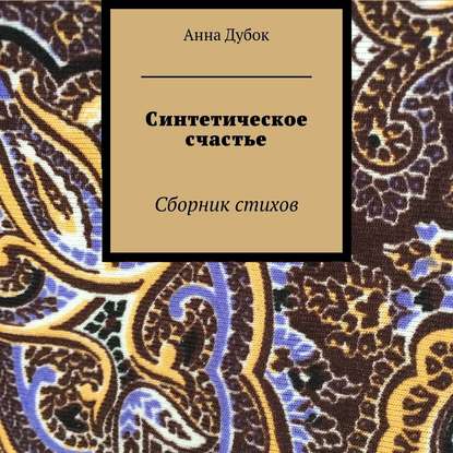 Синтетическое счастье. Сборник стихов — Анна Дубок