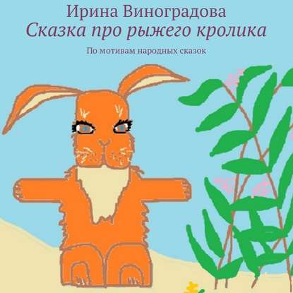 Сказка про рыжего кролика. По мотивам народных сказок — Ирина Виноградова