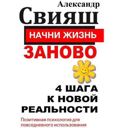 Начни жизнь заново. 4 шага к новой реальности — Александр Свияш