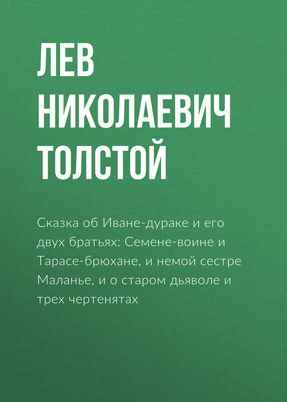 Сказка об Иване-дураке и его двух братьях: Семене-воине и Тарасе-брюхане, и немой сестре Маланье, и о старом дьяволе и трех чертенятах — Лев Толстой