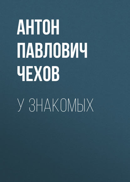 У знакомых — Антон Чехов