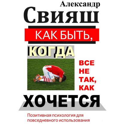 Как быть, когда все не так, как хочется — Александр Свияш