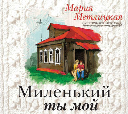 Миленький ты мой — Мария Метлицкая