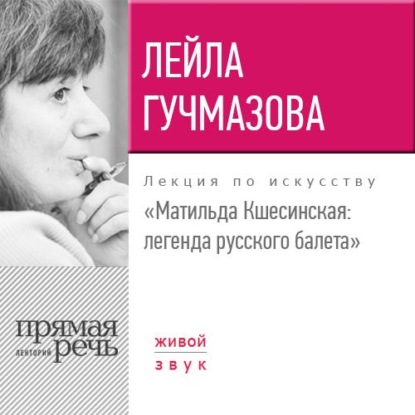 Лекция «Матильда Кшесинская. Легенда русского балета» — Лейла Гучмазова