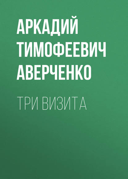 Три визита — Аркадий Аверченко