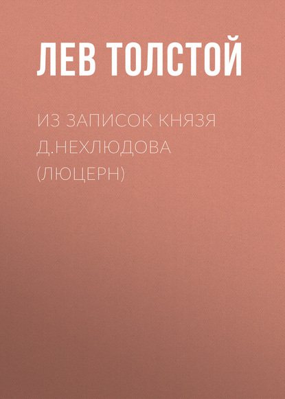 Из записок князя Д.Нехлюдова (Люцерн) — Лев Толстой