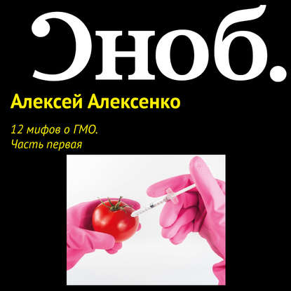 12 мифов о ГМО. Часть первая. — Алексей Алексенко