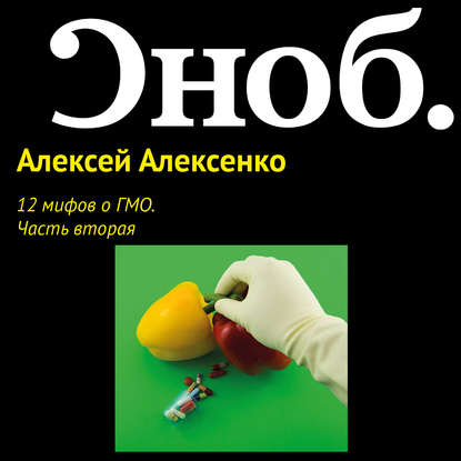 12 мифов о ГМО. Часть вторая — Алексей Алексенко