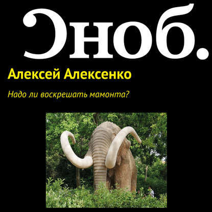 Надо ли воскрешать мамонта? — Алексей Алексенко