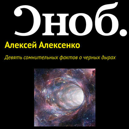 Девять сомнительных фактов о черных дырах — Алексей Алексенко