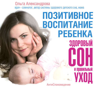 Позитивное воспитание ребенка: здоровый сон и правильный уход — Ольга Александрова