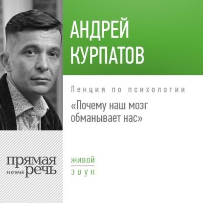 Лекция «Почему наш мозг обманывает нас» — Андрей Курпатов