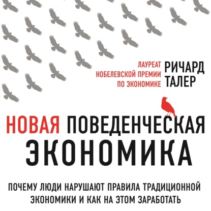 Новая поведенческая экономика. Почему люди нарушают правила традиционной экономики и как на этом заработать — Ричард Талер