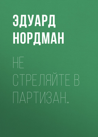 Не стреляйте в партизан… — Эдуард Нордман