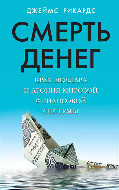 Смерть денег. Крах доллара и агония мировой финансовой системы — Джеймс Рикардс