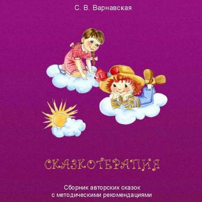 Сказкотерапия. Сборник авторских сказок с методическими рекомендациями — С. В. Варнавская