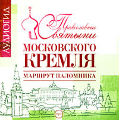 Православные святыни Московского Кремля. Маршрут паломника — Елена Лебедева