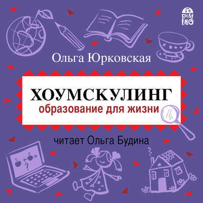 Хоумскулинг. Образование для жизни — Ольга Юрковская