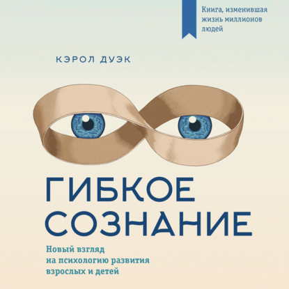 Гибкое сознание: новый взгляд на психологию развития взрослых и детей — Кэрол Дуэк