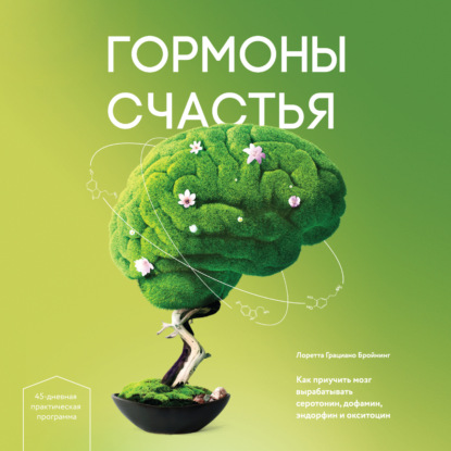 Гормоны счастья. Как приучить мозг вырабатывать серотонин, дофамин, эндорфин и окситоцин — Лоретта Грациано Бройнинг