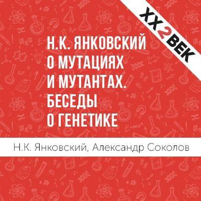 Н.К. Янковский о мутациях и мутантах. Беседы о генетике — Александр Соколов