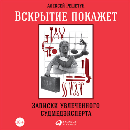 Вскрытие покажет: Записки увлеченного судмедэксперта — Алексей Решетун